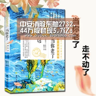 中安消股东抛2732.44万股套现5.7亿:爱游戏电竞娱乐平台(图1) 爱游戏电竞APP
