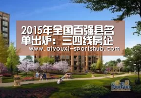 2015年全国百强县名单出炉:三四线房企未来的出路-爱游戏电竞娱乐平台(图3) 爱游戏电竞娱乐平台