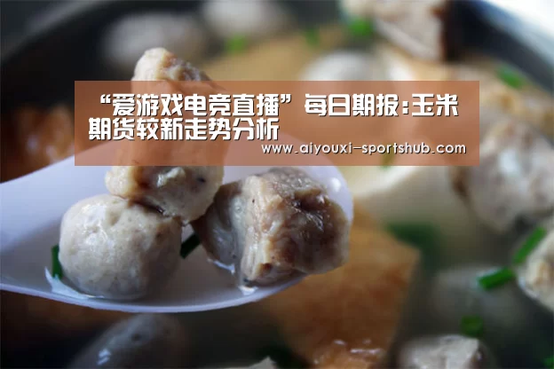“爱游戏电竞直播”每日期报:玉米期货较新走势分析(图1) 爱游戏电竞赛事